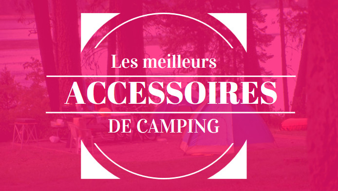 les meilleurs accessoires pour le camping